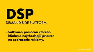 DSP
–– Software, pomocou ktorého
hľadáme najvhodnejší priestor
nazobrazenie reklamy.
DEMAND SIDE PLATFORM
Performics pre ADMA
 