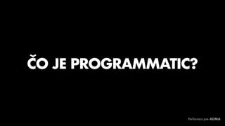 ČO JE PROGRAMMATIC?
Performics pre ADMA
 