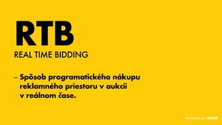 RTB
–– Spôsob programatického nákupu
reklamného priestoru v aukcii
vreálnom čase.
REAL TIME BIDDING
Performics pre ADMA
 