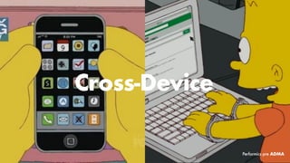 Cross-Device
Performics pre ADMA
 