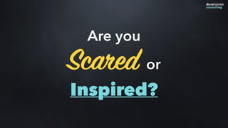 Are you
Scared or
Inspired?
 