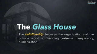 23
The Glass House
The relationship between the organization and the
outside world is changing: extreme transparency,
humanization
 