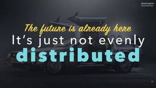 42
It’s just not evenly 
distributed
The future is already here
 