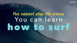5
You can learn  
how to surf
You cannot stop the waves
 
