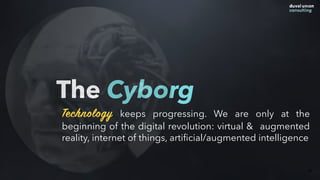 The Cyborg
66
Technology keeps progressing. We are only at the
beginning of the digital revolution: virtual & augmented
reality, internet of things, artiﬁcial/augmented intelligence
 