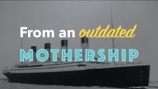 84
From an outdated
MOTHERSHIP
 