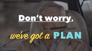 Don’t worry,
we’ve got a PLAN
 