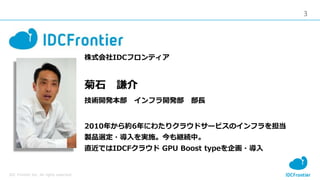 3
IDC Frontier Inc. All rights reserved.
ʽIDCեƥ
ʯ t
g_k ե_k L
2010꤫s6ˤ錄ꥯ饦ɥ`ӥΥե򵣵
uƷx?gʩ@AС
ֱǤIDCF饦 GPU Boost type?
 