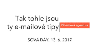 Tak tohle jsou
ty e-mailové tipy Obsahová agentura
SOVA DAY, 13. 6. 2017
 