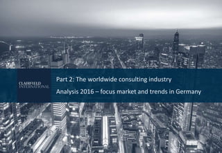 Part 2: The worldwide consulting industry
Analysis 2016 – focus market and trends in Germany
 