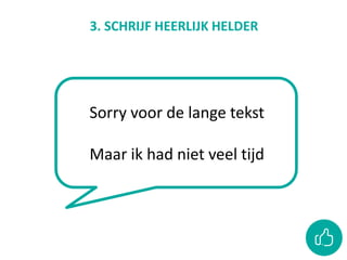 3. SCHRIJF HEERLIJK HELDER
Sorry voor de lange tekst
Maar ik had niet veel tijd
 