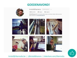 GOEDENAVOND!
kristof@ilikemedia.be | @kristofdhanens | slideshare.com/ilikemedia
 