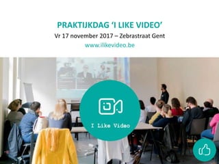PRAKTIJKDAG ‘I LIKE VIDEO’
Vr 17 november 2017 – Zebrastraat Gent
www.ilikevideo.be
 