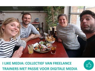 I LIKE MEDIA: COLLECTIEF VAN FREELANCE
TRAINERS MET PASSIE VOOR DIGITALE MEDIA
 