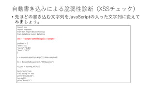 自動書き込みによる脆弱性診断（XSSチェック）
• 先ほどの書き込む文字列をJavaScriptの入った文字列に変えて
みましょう。
import sys
import requests
from bs4 import BeautifulSou...