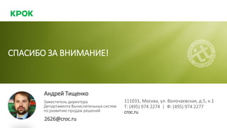 Заместитель директора
Департамента Вычислительных систем
по развитию продаж решений
СПАСИБО ЗА ВНИМАНИЕ!
Андрей Тищенко
111033, Москва, ул. Волочаевская, д.5, к.1
Т: (495) 974 2274 | Ф: (495) 974 2277
croc.ru
2626@croc.ru
 