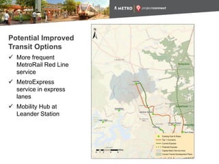 Potential Improved
Transit Options
 More frequent
MetroRail Red Line
service
 MetroExpress
service in express
lanes
 Mobility Hub at
Leander Station
 