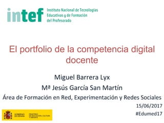 El portfolio de la competencia digital
docente
Miguel Barrera Lyx
Mª Jesús García San Martín
Área de Formación en Red, Experimentación y Redes Sociales
15/06/2017
#Edumed17
 