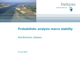 Probabilistic analysis macro stability
Rob Brinkman, Deltares
21 juni 2017
 