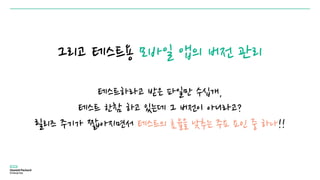 그리고 테스트용 모바일 앱의 버전 관리
테스트하라고 받은 파일만 수십개,
테스트 한참 하고 있는데 그 버전이 아니라고?
릴리즈 주기가 짧아지면서 테스트의 효율을 낮추는 주요 요인 중 하나!!
 