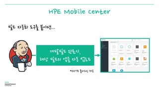 HPE Mobile Center
빌드 자동화 도구를 붙이면...
*OOTB 플러그인 제공
개발빌드 완료시,
해당 빌드의 앱을 자동 업로드
 