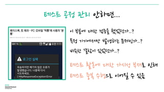 테스트 공정 관리 안하면...
이 부분에 대한 검증을 했었던가..?
특정 기기에서만 발생하는 문제인가..?
비슷한 결함이 있었던가..?
테스트 활동에 대한 가시성 부재로 인해
테스트 중복 수행으로 이어질 수 있음
 