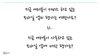 지금 여러분이 서비스 하고 있는
모바일 앱의 평가는 어떤가요?
지금 여러분이 사용하고 있는
모바일 앱에 대한 평가는?
혹은...
 