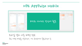 HPE AppPulse Mobile
모바일 앱의 사용 패턴 정보
주로 어떤 메뉴를 이용하는지, 어느 화면에서 종료하는지 등
테스트 시나리오 작성에 활용
 