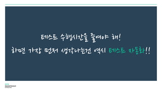 테스트 수행시간을 줄여야 해!
하면 가장 먼저 생각나는건 역시 테스트 자동화!!
 