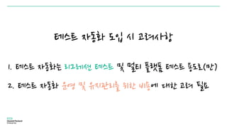 테스트 자동화 도입 시 고려사항
1. 테스트 자동화는 리그레션 테스트 및 멀티 플랫폼 테스트 용도로(만)
2. 테스트 자동화 운영 및 유지관리를 위한 비용에 대한 고려 필요
 