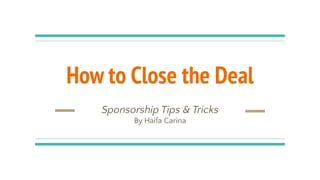 How to Close the Deal
Sponsorship Tips & Tricks
By Haifa Carina
 
