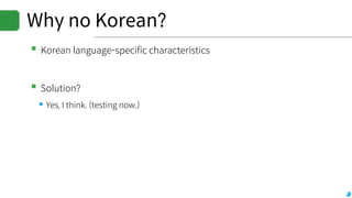 Why no Korean?
▪Korean language-specific characteristics
▪Solution?
▪Yes, I think. (testing now.)
 