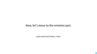 Looks easier but harder, in fact.
Now, let’s move to the emotion part.
 