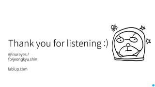 Thank you for listening :)
@inureyes /
fb/jeongkyu.shin
lablup.com
 