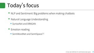 Today’s focus
▪NLP and Sentiment: Big problems when making chatbots
▪Natural Language Understanding
▪SyntaxNet and DRAGAN
▪Emotion reading
▪SentiWordNet and SentiSpace[1]
[1] Our own definition for sentimental state space
 