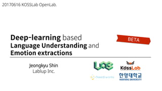Jeongkyu Shin
Lablup Inc.
20170616 KOSSLab OpenLab.
Deep-learning based
Language Understanding and
Emotion extractions
 