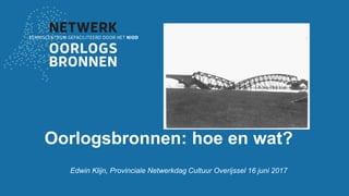 Oorlogsbronnen: hoe en wat?
Edwin Klijn, Provinciale Netwerkdag Cultuur Overijssel 16 juni 2017
 