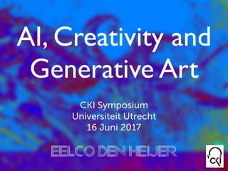AI, Creativity and
Generative Art
CKI Symposium
Universiteit Utrecht
16 Juni 2017
Eelco den Heijer
 