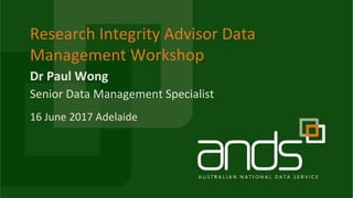 Dr	Paul	Wong
Research	Integrity	Advisor	Data	
Management	Workshop
Senior	Data	Management	Specialist
16	June	2017	Adelaide
 