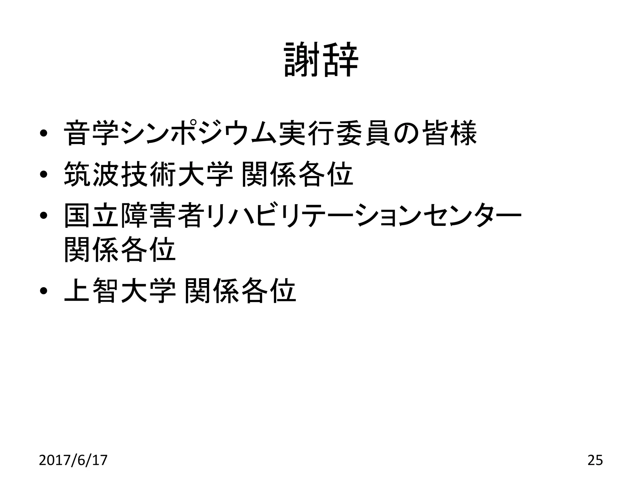 謝辞
• 音学シンポジウム実行委員の皆様
• 筑波技術大学 関係各位
• 国立障害者リハビリテーションセンター
関係各位
• 上智大学 関係各位
2017/6/17 25
 