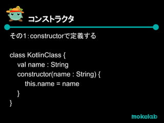 コンパニオンオブジェクト
Javaではこう見える
void moke() {
KotlinClass c =
KotlinClass.Companion.newInstance();
}
 