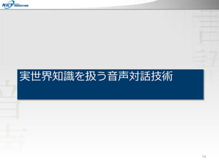 実世界知識を扱う音声対話技術
14
 