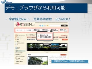 デモ：ブラウザから利用可能
• 京都観光Navi： 月間訪問者数 38万6000人
京都観光Navi（京都市観光局）
 