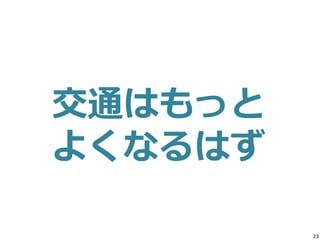 23
交通はもっと
よくなるはず
 