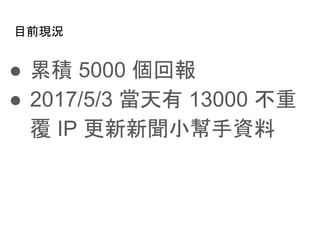 目前現況
● 累積 5000 個回報
● 2017/5/3 當天有 13000 不重
覆 IP 更新新聞小幫手資料
 