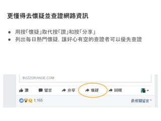 更懂得去懷疑並查證網路資訊
● 用按「懷疑」取代按「讚」和按「分享」
● 列出每日熱門懷疑，讓好心有空的查證者可以優先查證
 