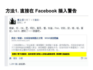 方法1. 直接在 Facebook 插入警告
新聞小幫手提醒您: 這則新聞已經被人回報為錯誤新聞，請瀏覽 詳細資訊
 