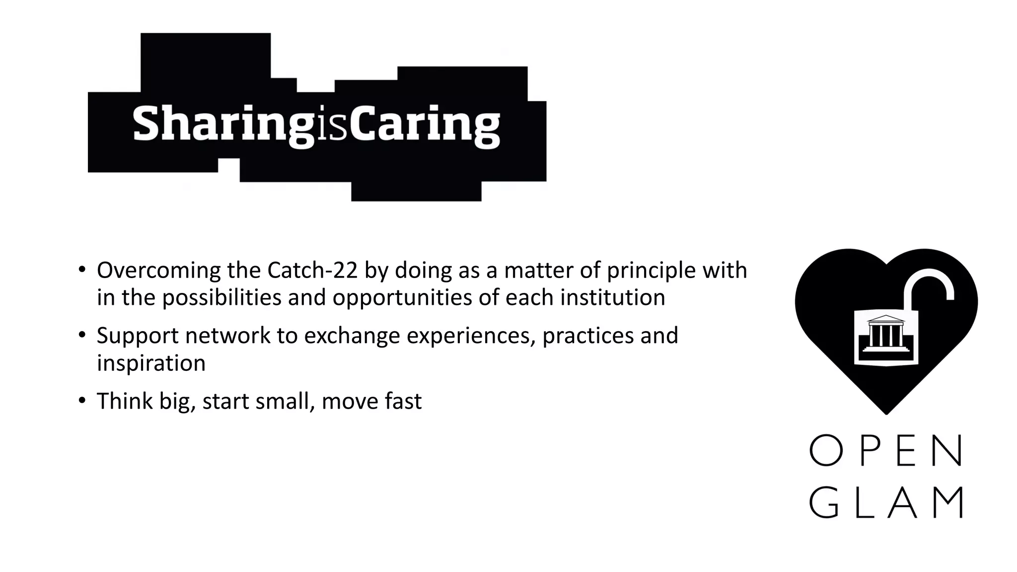 • Overcoming the Catch-22	by doing as	a	matter	of	principle with
in	the possibilities and opportunities of	each institution
• Support	network to exchange	experiences, practices and
inspiration
• Think big,	start	small,	move	fast
 