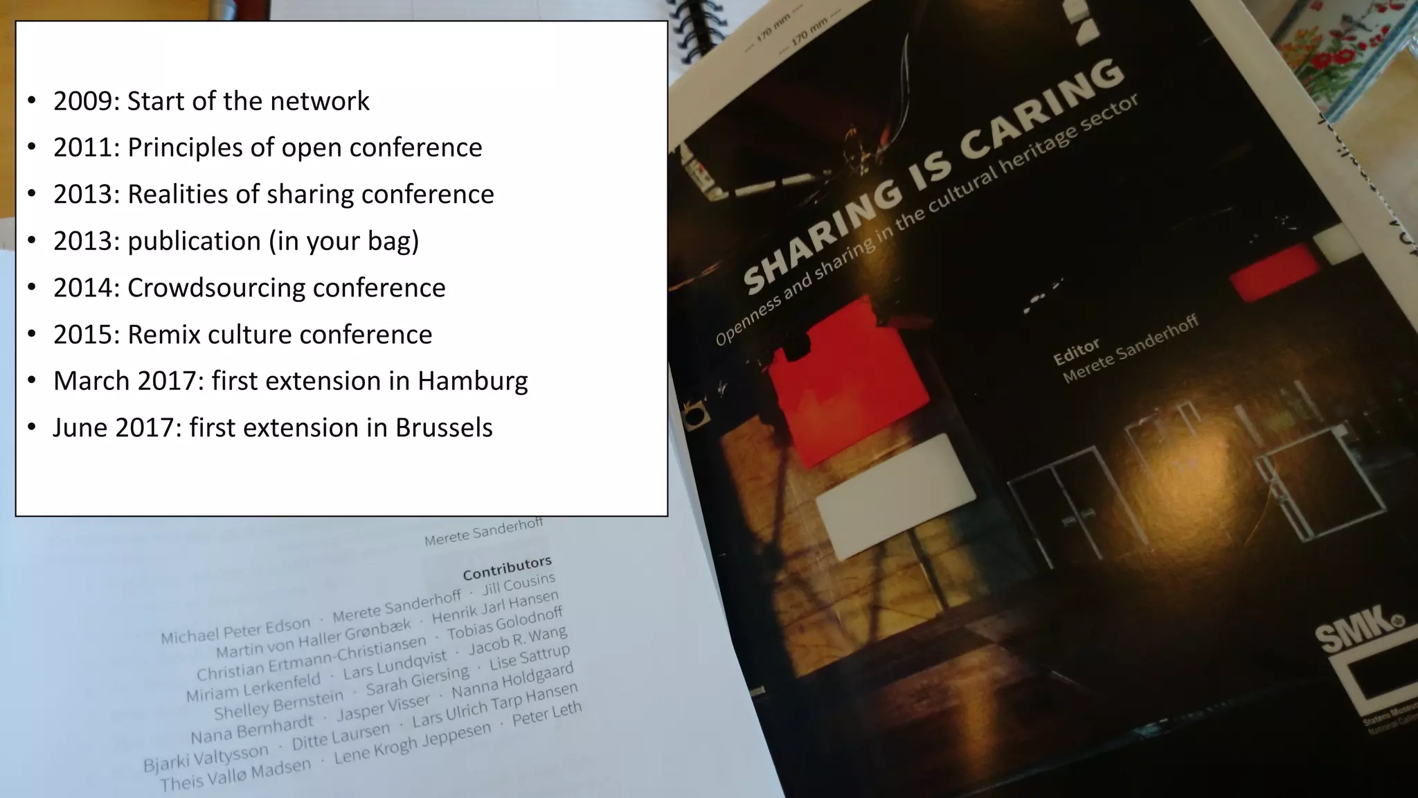• 2009:	Start	of	the network
• 2011:	Principles of	open	conference
• 2013:	Realities of	sharing conference
• 2013:	publication (in	your bag)
• 2014:	Crowdsourcing conference
• 2015:	Remix	culture	conference
• March 2017:	first	extension	in	Hamburg
• June 2017:	first	extension	in	Brussels
 