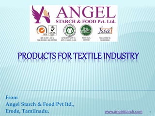 PRODUCTS FOR TEXTILE INDUSTRY
From
Angel Starch & Food Pvt ltd.,
Erode, Tamilnadu. 1www.angelstarch.com
 